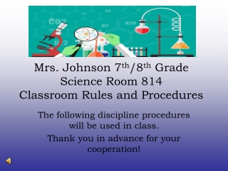 Mrs. Johnson 7 th /8 th  Grade Science Room 814 Classroom Rules and Procedures