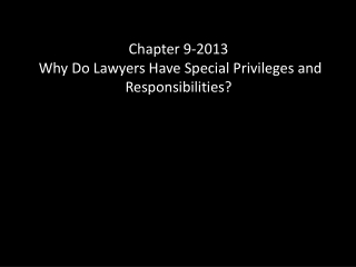 Chapter 9 -2013 Why  Do Lawyers Have Special Privileges and Responsibilities?