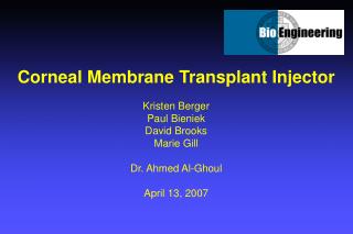 Corneal Membrane Transplant Injector Kristen Berger Paul Bieniek David Brooks Marie Gill Dr. Ahmed Al-Ghoul April 13, 20
