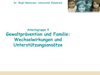 Dr. Birgit Behrensen, Universität Osnabrück Arbeitsgruppe 4 Gewaltprävention und Familie: Wechselwirkungen und Unterstüt