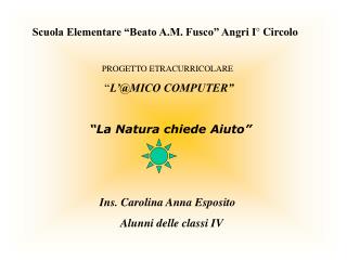 Scuola Elementare “Beato A.M. Fusco” Angri I° Circolo PROGETTO ETRACURRICOLARE “ L’@MICO COMPUTER” “La Natura chiede Ai