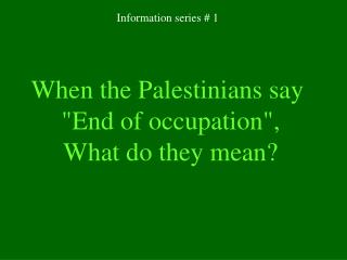 When the Palestinians say &quot;End of occupation&quot; , What do they mean?