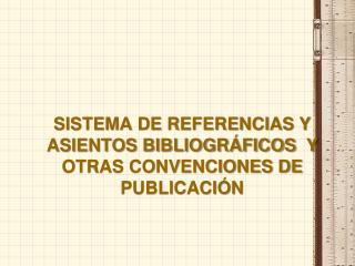 SISTEMA DE REFERENCIAS Y ASIENTOS BIBLIOGRÁFICOS Y OTRAS CONVENCIONES DE PUBLICACIÓN