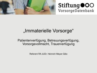 „Immaterielle Vorsorge“ Patientenverfügung, Betreuungsverfügung, Vorsorgevollmacht, Trauerverfügung Referent RA JUDr.