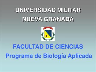 UNIVERSIDAD MILITAR NUEVA GRANADA FACULTAD DE CIENCIAS Programa de Biología Aplicada