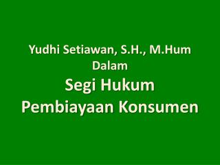 Yudhi Setiawan , S.H., M.Hum Dalam Segi Hukum P embiayaan K onsumen