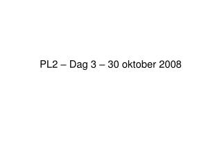 PL2 – Dag 3 – 30 oktober 2008