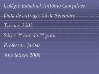 Colégio Estadual Antônio Gonçalves Data de entrega: 05 de Setembro Turma: 2003	 Série: 2º ano do 2º grau		 Professor: Ja