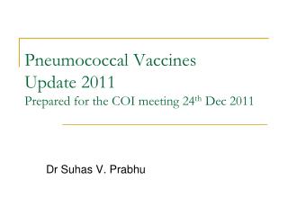 Pneumococcal Vaccines Update 2011 Prepared for the COI meeting 24 th Dec 2011