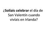 Sol ais celebrar el d a de San Valent n cuando viv ais en Irlanda