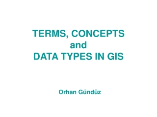 TERMS, CONCEPTS and DATA TYPES IN GIS Orhan Gündüz