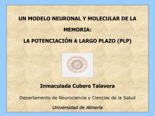 UN MODELO NEURONAL Y MOLECULAR DE LA MEMORIA: LA POTENCIACIÓN A LARGO PLAZO (PLP) Inmaculada Cubero Talavera