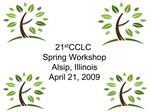 21st CCLC Spring Workshop Alsip, Illinois April 21, 2009