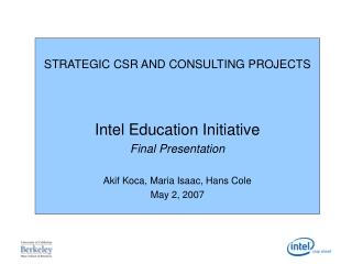 STRATEGIC CSR AND CONSULTING PROJECTS Intel Education Initiative Final Presentation Akif Koca, Maria Isaac, Hans Cole Ma