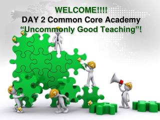 WELCOME!!!! DAY 2 Common Core Academy “Uncommonly Good Teaching”!