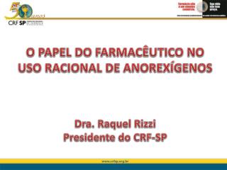 O PAPEL DO FARMACÊUTICO NO USO RACIONAL DE ANOREXÍGENOS Dra. Raquel Rizzi Presidente do CRF-SP