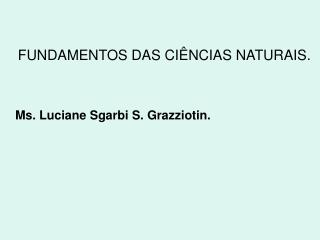 FUNDAMENTOS DAS CIÊNCIAS NATURAIS. 	Ms. Luciane Sgarbi S. Grazziotin.