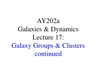 AY202a   Galaxies &amp; Dynamics Lecture 17: Galaxy Groups &amp; Clusters continued