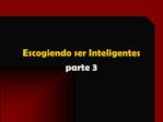 Escogiendo ser Inteligentes parte 3