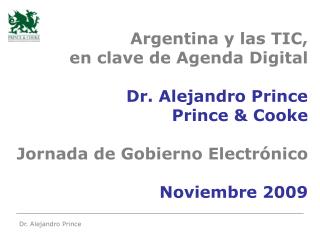 Argentina y las TIC, en clave de Agenda Digital Dr. Alejandro Prince Prince &amp; Cooke Jornada de Gobierno Electrónic