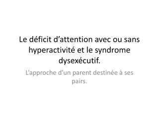 Le déficit d’attention avec ou sans hyperactivité et le syndrome dysexécutif .