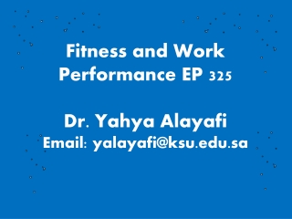 Fitness and Work Performance EP 325 Dr. Yahya Alayafi Email: yalayafi@ksu.sa