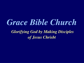 Grace Bible Church Glorifying God by Making Disciples  of Jesus Chrisbt