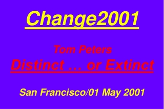 Change2001 Tom Peters Distinct … or Extinct San Francisco/01 May 2001