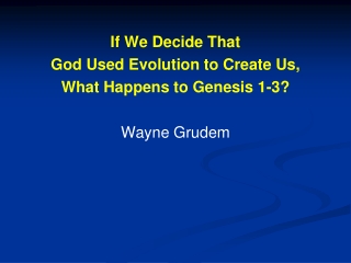 If We Decide That  God Used Evolution to Create Us,  What Happens to Genesis 1-3?  Wayne  Grudem