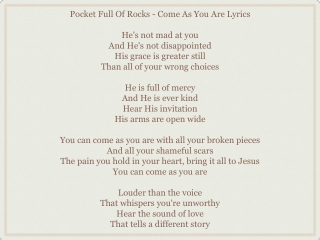 Pocket Full Of Rocks - Come As You Are Lyrics He's not mad at you And He's not disappointed