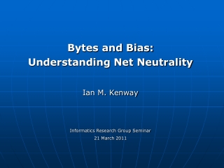 Bytes and Bias:  Understanding Net Neutrality Ian M. Kenway Informatics Research Group Seminar