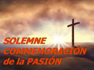 SOLEMNE COMMEMORACIÓN de la PASIÓN