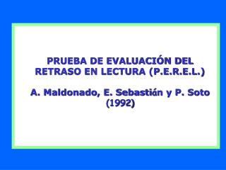 PRUEBA DE EVALUACIÓN DEL RETRASO EN LECTURA (P.E.R.E.L.) A. Maldonado, E. Sebasti á n y P. Soto (1992)