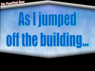 As I jumped off the building...