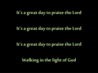 It’s a great day to praise the Lord It’s a great day to praise the Lord