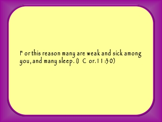 For this reason many are weak and sick among you, and many sleep. (1 Cor. 11:30)