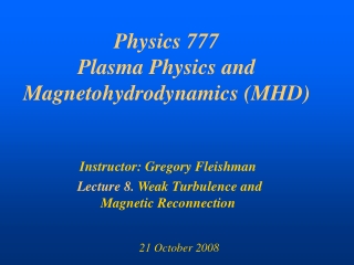 Physics 777 Plasma Physics and Magnetohydrodynamics (MHD)