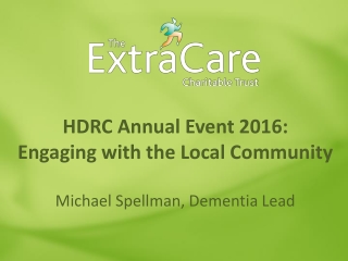 HDRC Annual Event 2016: Engaging with the Local Community Michael Spellman, Dementia Lead
