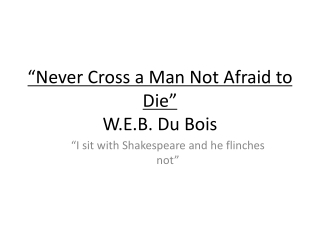 “Never Cross a Man Not Afraid to Die” W.E.B. Du Bois