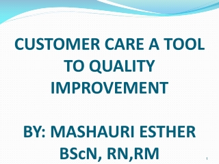 CUSTOMER CARE A TOOL TO QUALITY IMPROVEMENT  BY: MASHAURI ESTHER BScN, RN,RM