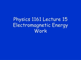 Physics 1161 Lecture 15 Electromagnetic Energy Work