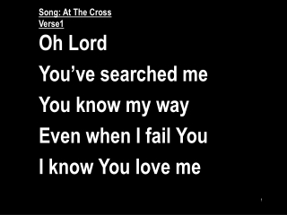 Song: At The Cross Verse1 Oh Lord You’ve searched me You know my way Even when I fail You