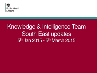 Knowledge &amp; Intelligence Team South East updates 5 th  Jan 2015 - 5 th  March 2015