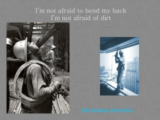 I ’ m not afraid to bend my back I ’ m not afraid of dirt