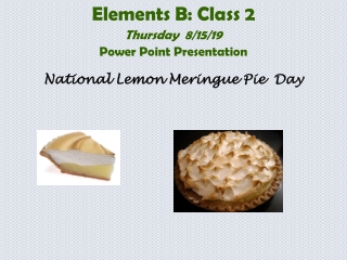 Elements B: Class 2 Thursday  8/15/19 Power Point Presentation National Lemon Meringue Pie  Day