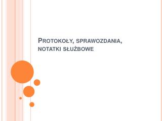 Protokoły, sprawozdania, notatki służbowe