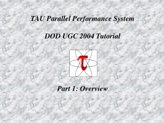 TAU Parallel Performance System DOD UGC 2004 Tutorial Part 1: Overview