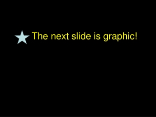 The next slide is graphic!
