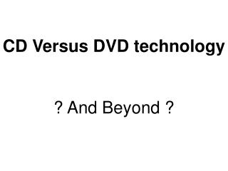 CD Versus DVD technology ? And Beyond ?