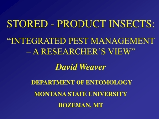 STORED - PRODUCT INSECTS: “INTEGRATED PEST MANAGEMENT – A RESEARCHER’S VIEW” David Weaver
